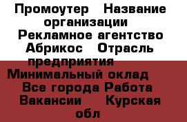 Промоутер › Название организации ­ Рекламное агентство Абрикос › Отрасль предприятия ­ BTL › Минимальный оклад ­ 1 - Все города Работа » Вакансии   . Курская обл.